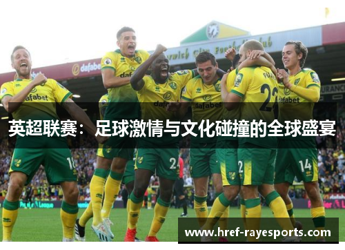 英超联赛:足球激情与文化碰撞的全球盛宴 英超联赛:足球激情与文化碰撞的全球盛宴