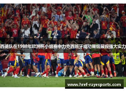 西德队在1988年欧洲杯小组赛中力克西班牙成功晋级展现强大实力 西德队在1988年欧洲杯小组赛中力克西班牙成功晋级展现强大实力