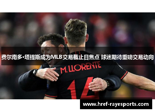 费尔南多·塔提斯成为MLB交易截止日焦点 球迷期待重磅交易动向 费尔南多·塔提斯成为MLB交易截止日焦点 球迷期待重磅交易动向