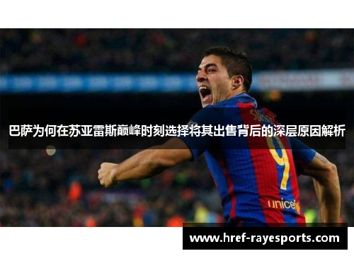 巴萨为何在苏亚雷斯巅峰时刻选择将其出售背后的深层原因解析