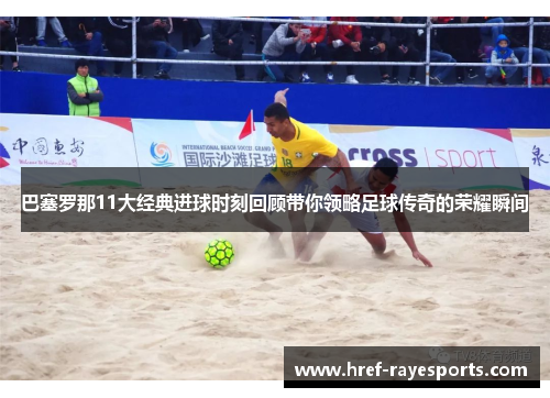 巴塞罗那11大经典进球时刻回顾带你领略足球传奇的荣耀瞬间 巴塞罗那11大经典进球时刻回顾带你领略足球传奇的荣耀瞬间