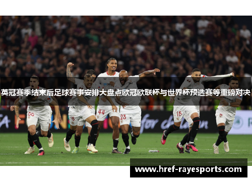 英冠赛季结束后足球赛事安排大盘点欧冠欧联杯与世界杯预选赛等重磅对决 英冠赛季结束后足球赛事安排大盘点欧冠欧联杯与世界杯预选赛等重磅对决
