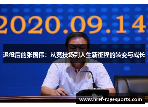 退役后的张国伟:从竞技场到人生新征程的转变与成长 退役后的张国伟:从竞技场到人生新征程的转变与成长