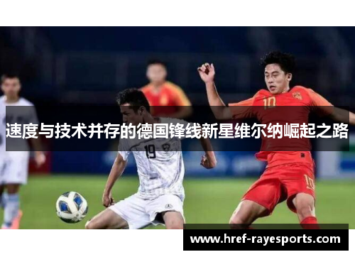 速度与技术并存的德国锋线新星维尔纳崛起之路