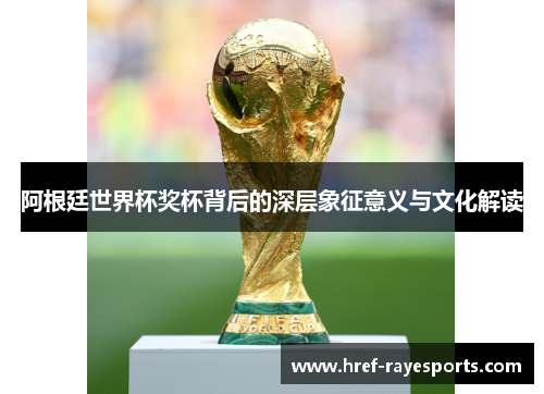 阿根廷世界杯奖杯背后的深层象征意义与文化解读 阿根廷世界杯奖杯背后的深层象征意义与文化解读