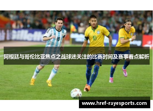 阿根廷与哥伦比亚焦点之战球迷关注的比赛时间及赛事看点解析 阿根廷与哥伦比亚焦点之战球迷关注的比赛时间及赛事看点解析