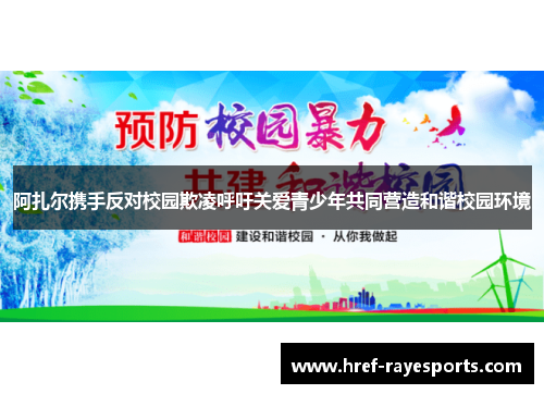 阿扎尔携手反对校园欺凌呼吁关爱青少年共同营造和谐校园环境