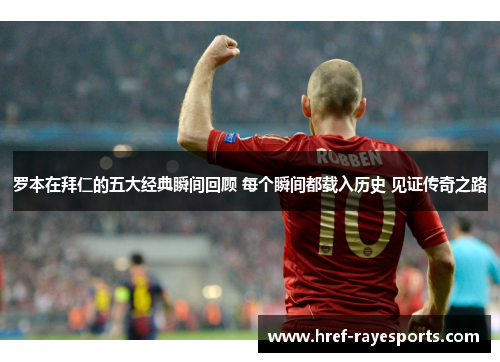 罗本在拜仁的五大经典瞬间回顾 每个瞬间都载入历史 见证传奇之路 罗本在拜仁的五大经典瞬间回顾 每个瞬间都载入历史 见证传奇之路