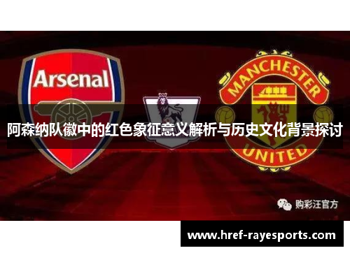 阿森纳队徽中的红色象征意义解析与历史文化背景探讨