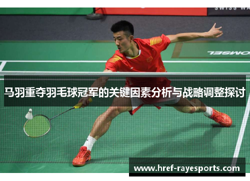 马羽重夺羽毛球冠军的关键因素分析与战略调整探讨 马羽重夺羽毛球冠军的关键因素分析与战略调整探讨