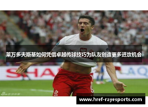 莱万多夫斯基如何凭借卓越传球技巧为队友创造更多进攻机会