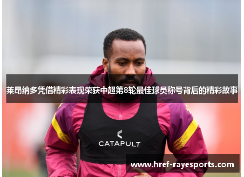 莱昂纳多凭借精彩表现荣获中超第8轮最佳球员称号背后的精彩故事 莱昂纳多凭借精彩表现荣获中超第8轮最佳球员称号背后的精彩故事