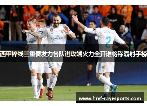 西甲锋线三重奏发力各队进攻端火力全开谁将称霸射手榜 西甲锋线三重奏发力各队进攻端火力全开谁将称霸射手榜