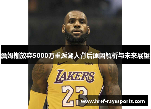 詹姆斯放弃5000万重返湖人背后原因解析与未来展望 詹姆斯放弃5000万重返湖人背后原因解析与未来展望