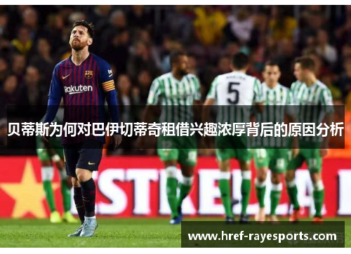 贝蒂斯为何对巴伊切蒂奇租借兴趣浓厚背后的原因分析