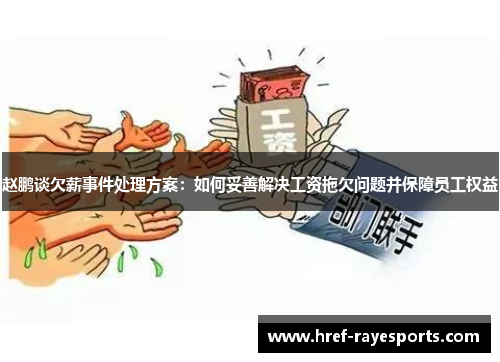 赵鹏谈欠薪事件处理方案:如何妥善解决工资拖欠问题并保障员工权益 赵鹏谈欠薪事件处理方案:如何妥善解决工资拖欠问题并保障员工权益