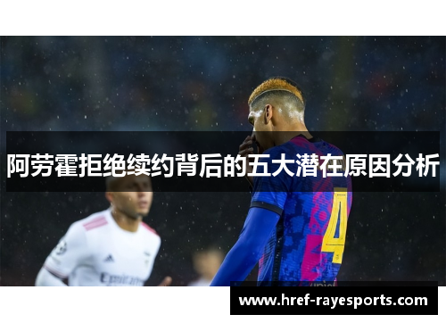 阿劳霍拒绝续约背后的五大潜在原因分析