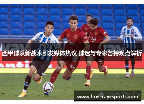 西甲球队新战术引发媒体热议 球迷与专家各持观点解析 西甲球队新战术引发媒体热议 球迷与专家各持观点解析