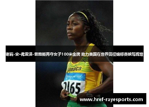 谢莉-安·弗雷泽-普赖斯再夺女子100米金牌 助力美国在世界田径锦标赛续写辉煌 谢莉-安·弗雷泽-普赖斯再夺女子100米金牌 助力美国在世界田径锦标赛续写辉煌