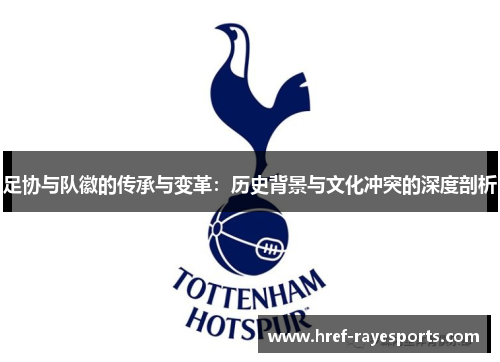 足协与队徽的传承与变革:历史背景与文化冲突的深度剖析 足协与队徽的传承与变革:历史背景与文化冲突的深度剖析