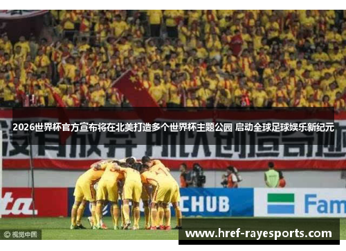 2026世界杯官方宣布将在北美打造多个世界杯主题公园 启动全球足球娱乐新纪元