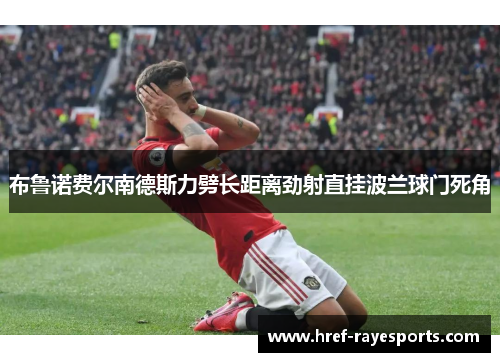 布鲁诺费尔南德斯力劈长距离劲射直挂波兰球门死角 布鲁诺费尔南德斯力劈长距离劲射直挂波兰球门死角