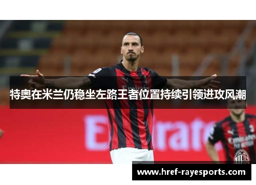 特奥在米兰仍稳坐左路王者位置持续引领进攻风潮