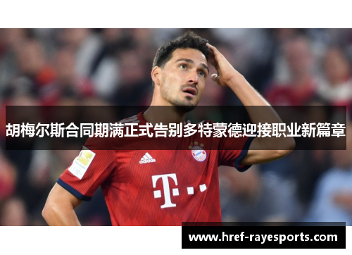 胡梅尔斯合同期满正式告别多特蒙德迎接职业新篇章