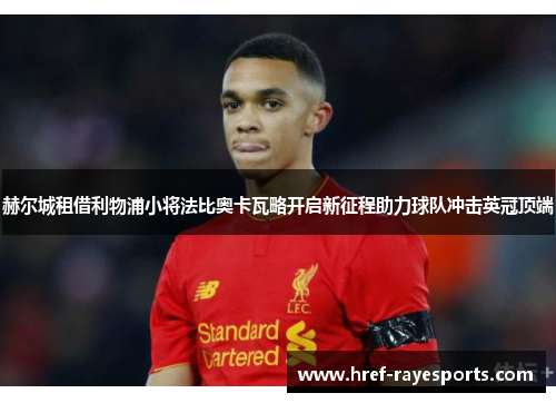 赫尔城租借利物浦小将法比奥卡瓦略开启新征程助力球队冲击英冠顶端