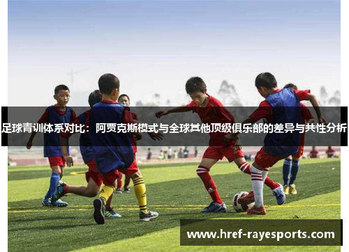 足球青训体系对比：阿贾克斯模式与全球其他顶级俱乐部的差异与共性分析