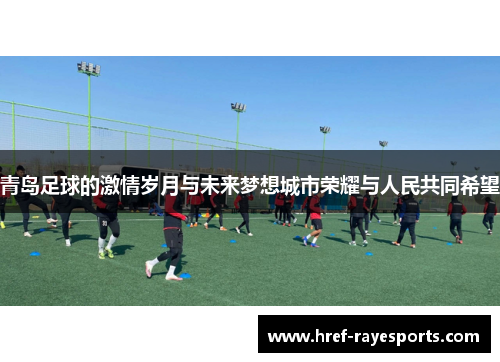 青岛足球的激情岁月与未来梦想城市荣耀与人民共同希望