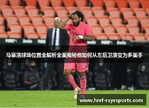 马塞洛球场位置全解析全面揭秘他如何从左后卫演变为多面手