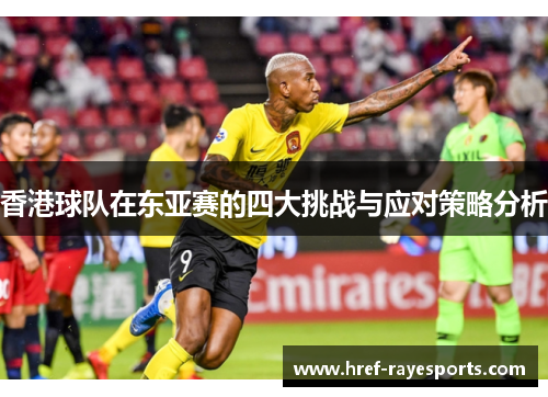 香港球队在东亚赛的四大挑战与应对策略分析