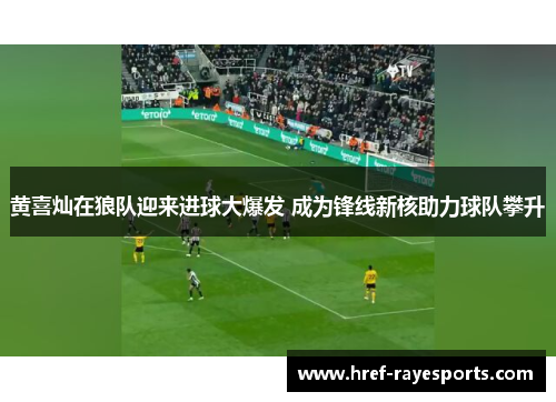 黄喜灿在狼队迎来进球大爆发 成为锋线新核助力球队攀升 黄喜灿在狼队迎来进球大爆发 成为锋线新核助力球队攀升