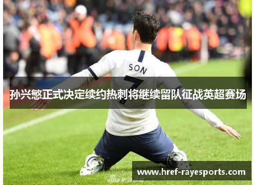 孙兴慜正式决定续约热刺将继续留队征战英超赛场 孙兴慜正式决定续约热刺将继续留队征战英超赛场